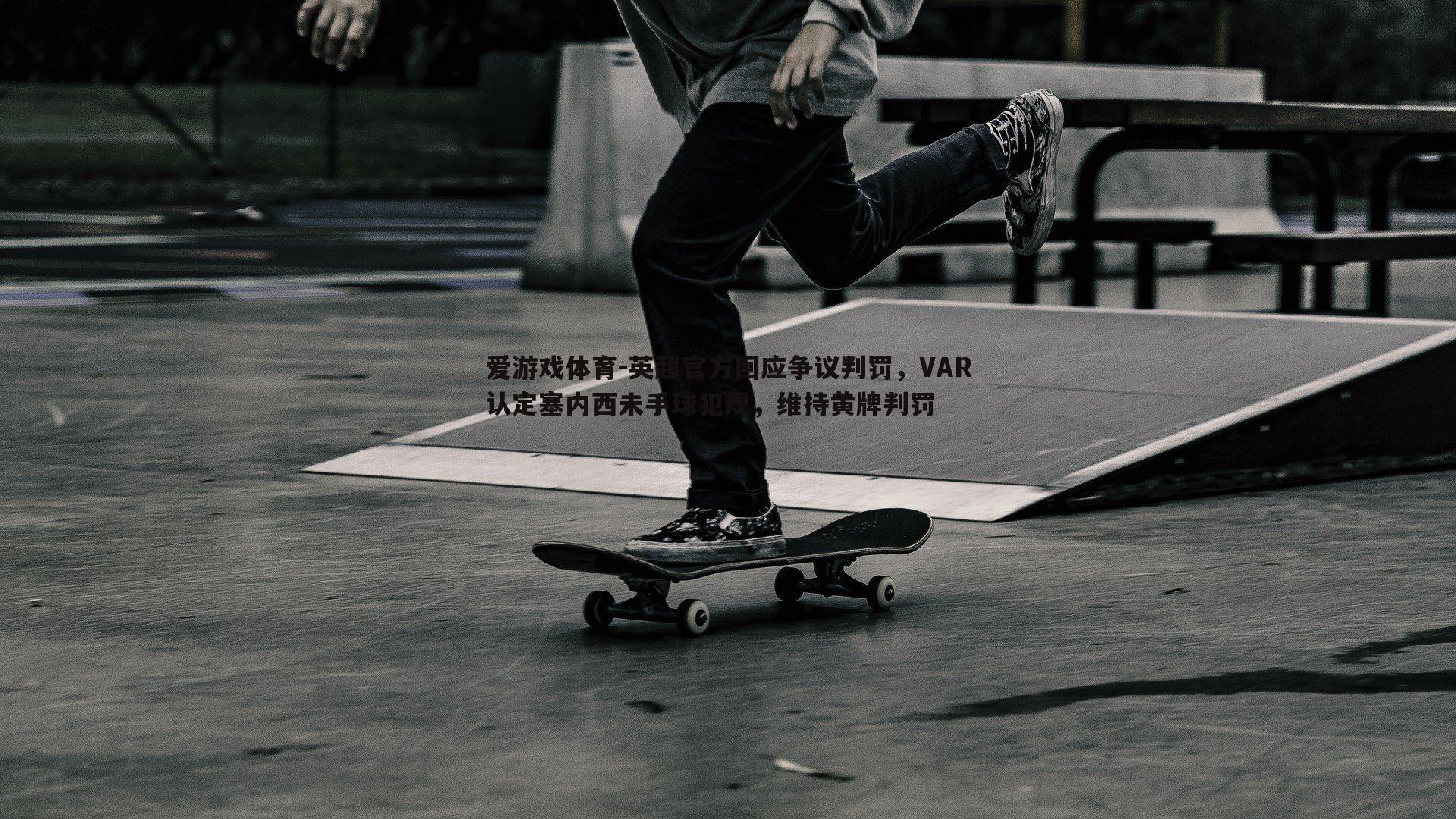 英超官方回应争议判罚，VAR认定塞内西未手球犯规，维持黄牌判罚